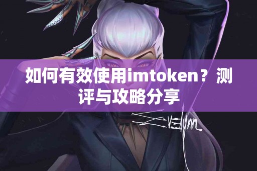 如何有效使用imtoken？测评与攻略分享