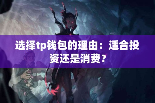 选择tp钱包的理由：适合投资还是消费？