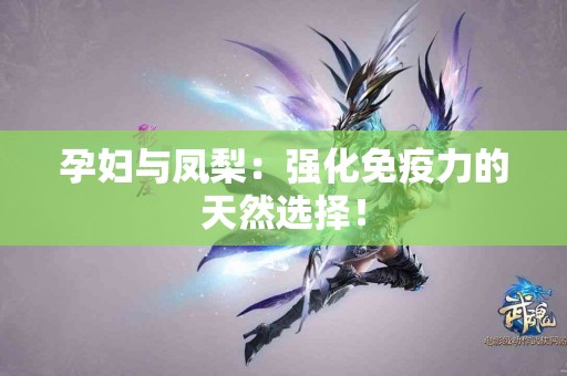 孕妇与凤梨：强化免疫力的天然选择！
