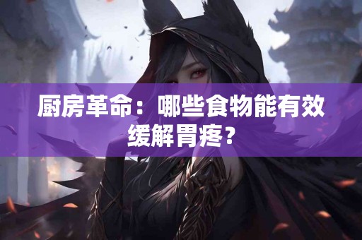 厨房革命：哪些食物能有效缓解胃疼？