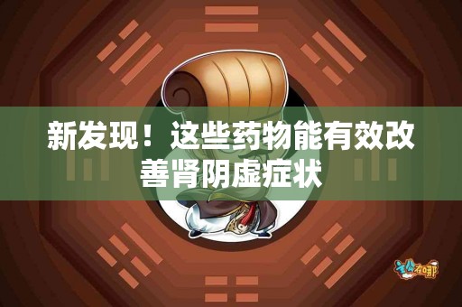 新发现！这些药物能有效改善肾阴虚症状