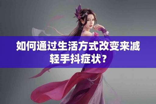如何通过生活方式改变来减轻手抖症状？
