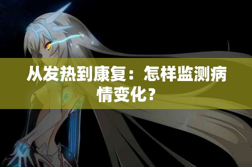 从发热到康复：怎样监测病情变化？
