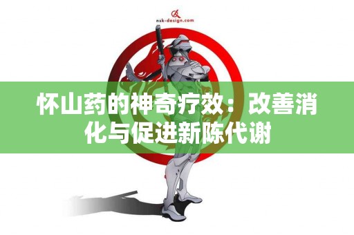 怀山药的神奇疗效：改善消化与促进新陈代谢
