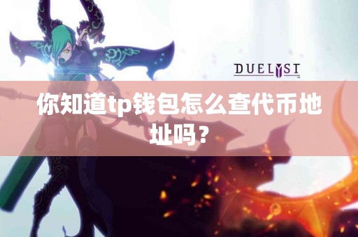 你知道tp钱包怎么查代币地址吗？