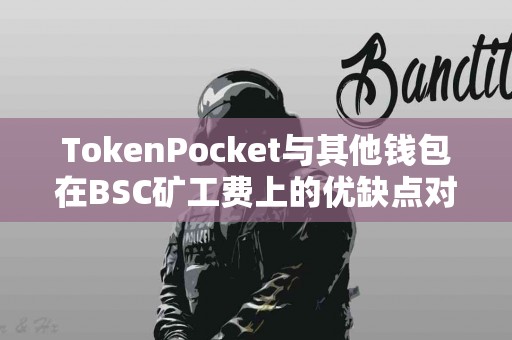 TokenPocket与其他钱包在BSC矿工费上的优缺点对比