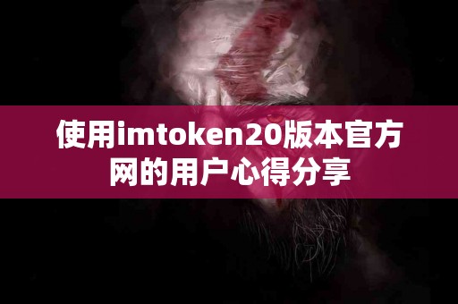使用imtoken20版本官方网的用户心得分享