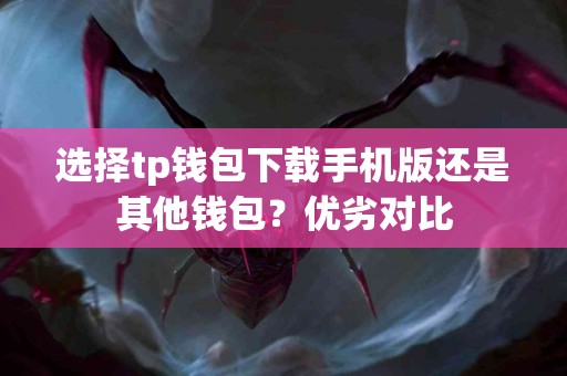 选择tp钱包下载手机版还是其他钱包？优劣对比