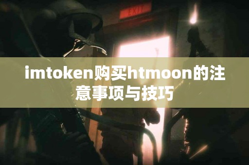 imtoken购买htmoon的注意事项与技巧