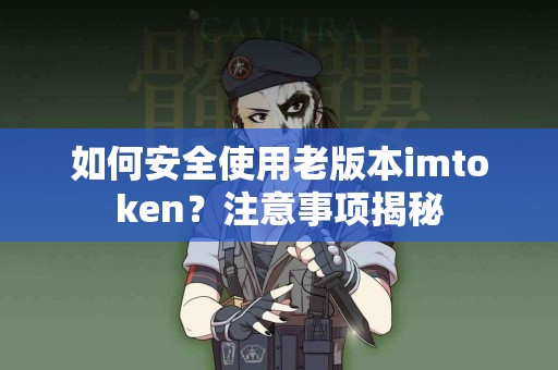 如何安全使用老版本imtoken？注意事项揭秘
