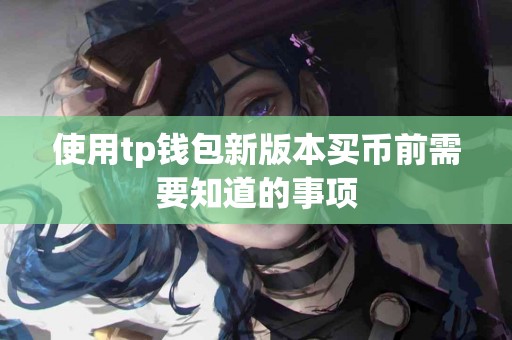 使用tp钱包新版本买币前需要知道的事项