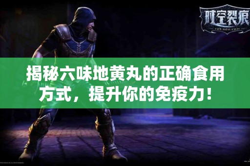 揭秘六味地黄丸的正确食用方式，提升你的免疫力！