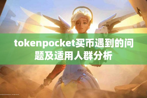 tokenpocket买币遇到的问题及适用人群分析