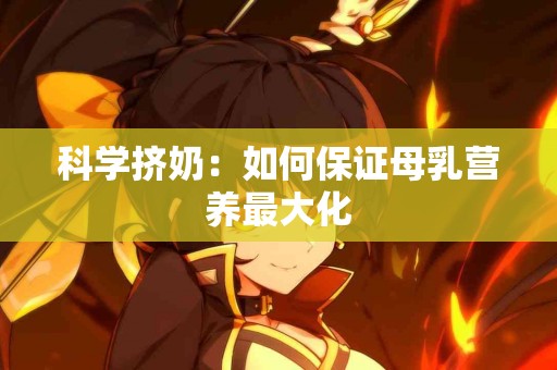 科学挤奶：如何保证母乳营养最大化