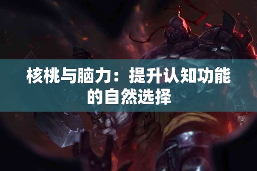 核桃与脑力：提升认知功能的自然选择
