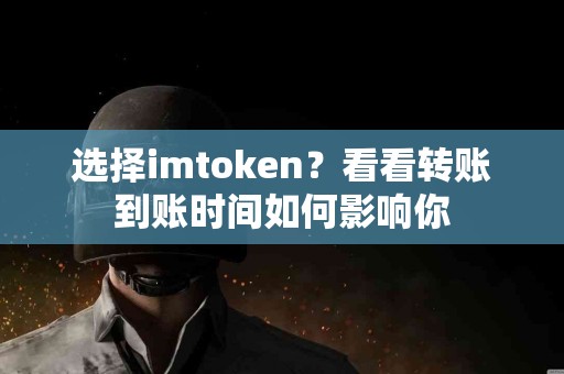 选择imtoken？看看转账到账时间如何影响你