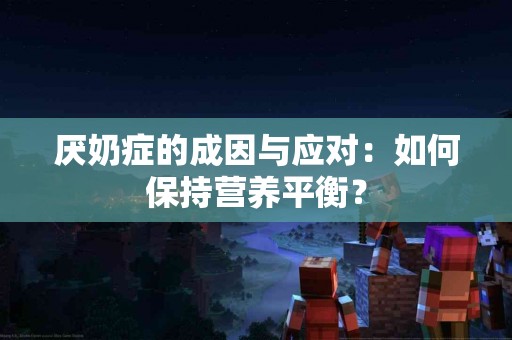 厌奶症的成因与应对：如何保持营养平衡？