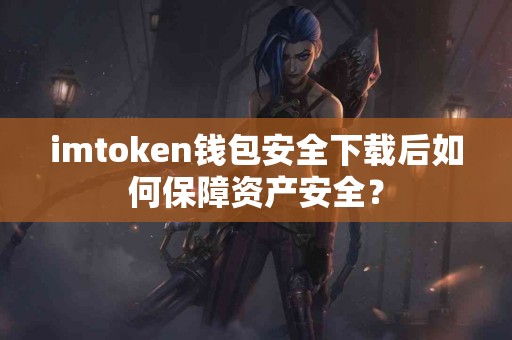 imtoken钱包安全下载后如何保障资产安全？