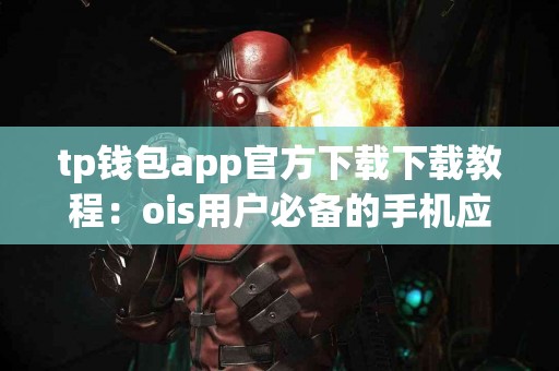 tp钱包app官方下载下载教程：ois用户必备的手机应用