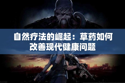 自然疗法的崛起：草药如何改善现代健康问题