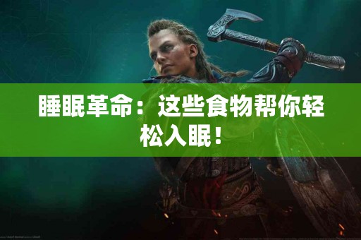 睡眠革命：这些食物帮你轻松入眠！