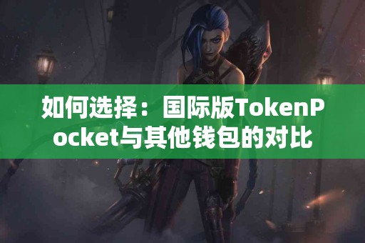 如何选择：国际版TokenPocket与其他钱包的对比