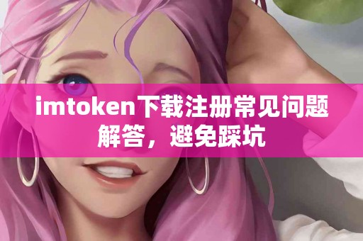 imtoken下载注册常见问题解答，避免踩坑