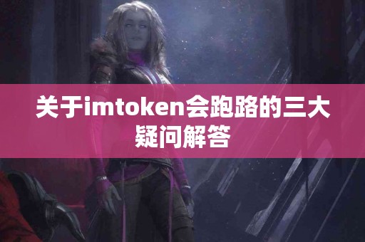 关于imtoken会跑路的三大疑问解答