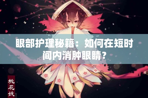 眼部护理秘籍：如何在短时间内消肿眼睛？