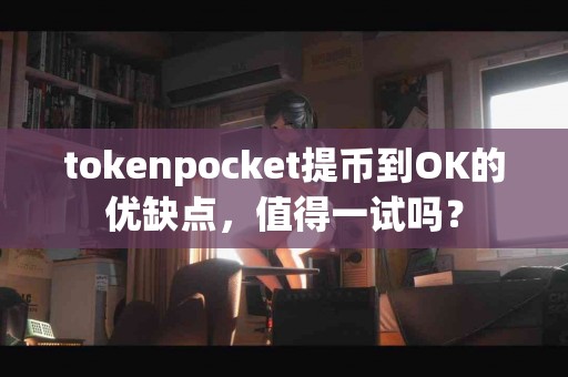 tokenpocket提币到OK的优缺点，值得一试吗？