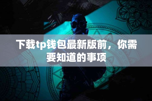 下载tp钱包最新版前，你需要知道的事项