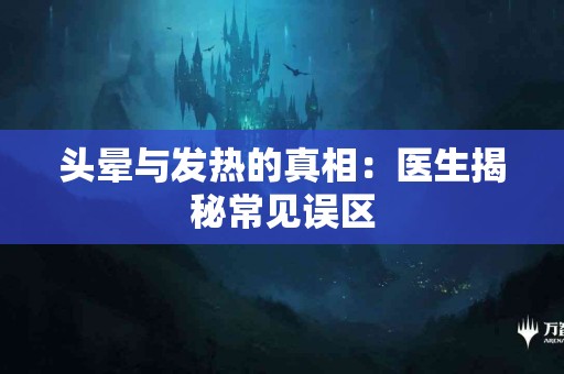头晕与发热的真相：医生揭秘常见误区