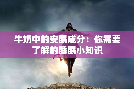牛奶中的安眠成分：你需要了解的睡眠小知识