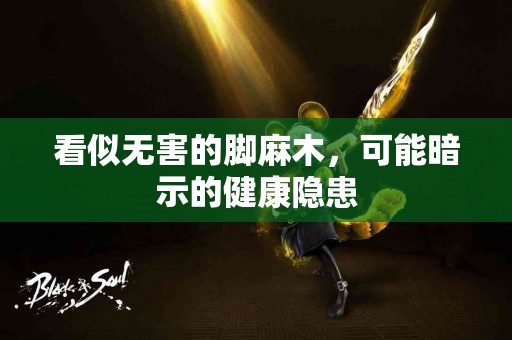 看似无害的脚麻木，可能暗示的健康隐患