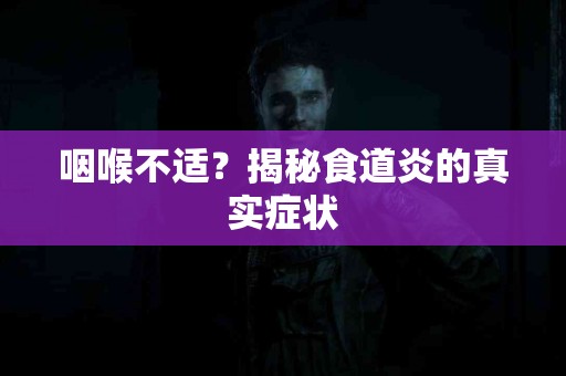 咽喉不适？揭秘食道炎的真实症状