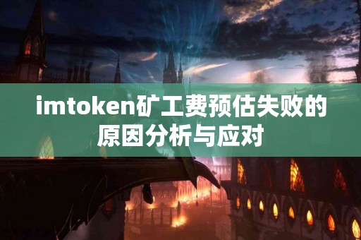 imtoken矿工费预估失败的原因分析与应对