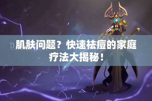 肌肤问题？快速祛痘的家庭疗法大揭秘！