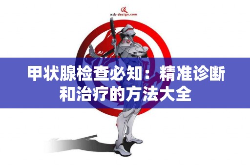 甲状腺检查必知：精准诊断和治疗的方法大全
