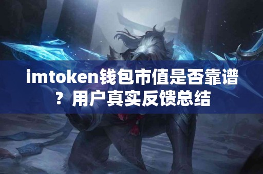 imtoken钱包市值是否靠谱？用户真实反馈总结