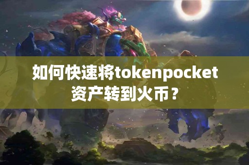 如何快速将tokenpocket资产转到火币？