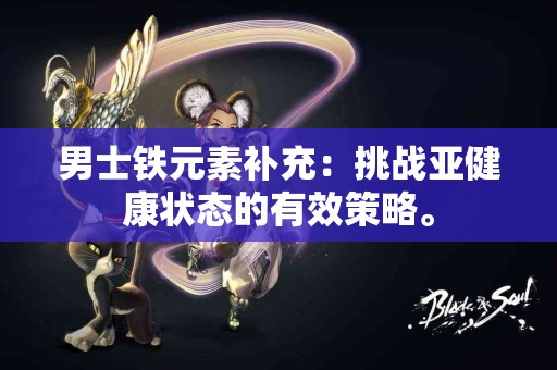 男士铁元素补充：挑战亚健康状态的有效策略。