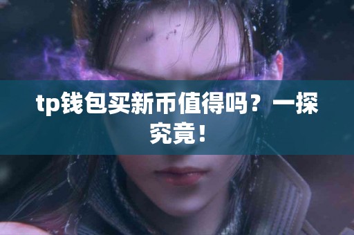 tp钱包买新币值得吗？一探究竟！