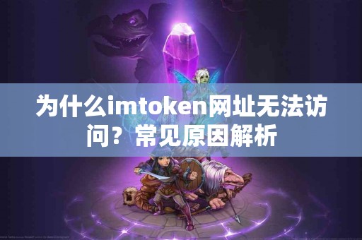 为什么imtoken网址无法访问？常见原因解析