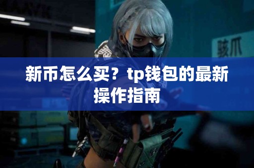 新币怎么买？tp钱包的最新操作指南