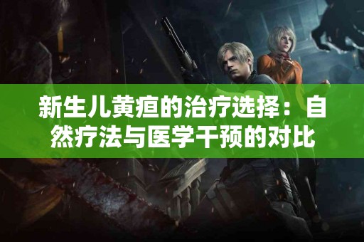 新生儿黄疸的治疗选择：自然疗法与医学干预的对比