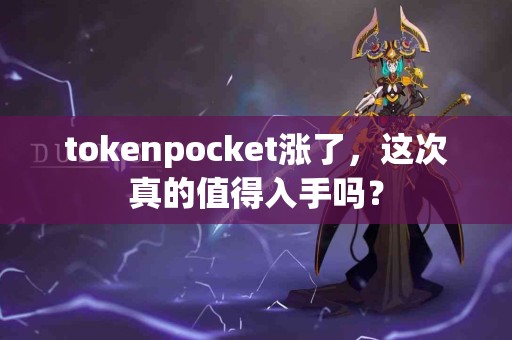 tokenpocket涨了，这次真的值得入手吗？