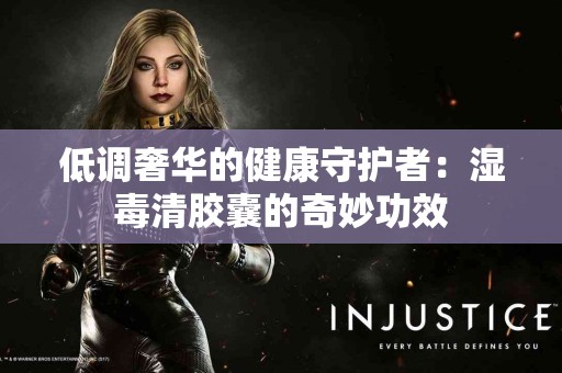 低调奢华的健康守护者：湿毒清胶囊的奇妙功效