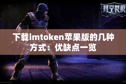 下载imtoken苹果版的几种方式：优缺点一览