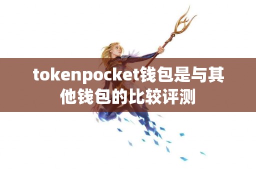 tokenpocket钱包是与其他钱包的比较评测
