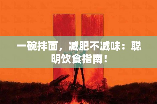 一碗拌面，减肥不减味：聪明饮食指南！